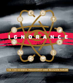 2nd CSH Science, Philosophy and Religion Forum: Reassessing Ignorance. Its Varieties, Roles and Values in Science, Philosophy and Religion.